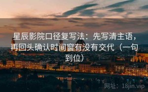 星辰影院口径复写法：先写清主语，再回头确认时间窗有没有交代（一句到位）