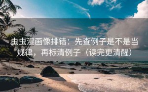 虫虫漫画像排错：先查例子是不是当规律，再标清例子（读完更清醒）