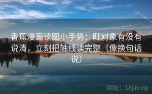 香蕉漫画读图小手势：盯对象有没有说清，立刻把轴线读完整（像换句话说）