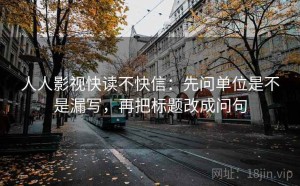 人人影视快读不快信：先问单位是不是漏写，再把标题改成问句