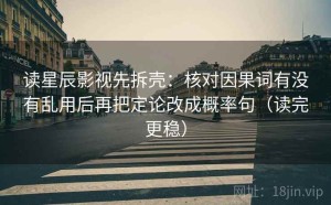 读星辰影视先拆壳：核对因果词有没有乱用后再把定论改成概率句（读完更稳）