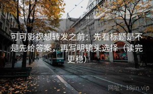 可可影视想转发之前：先看标题是不是先给答案，再写明镜头选择（读完更稳）