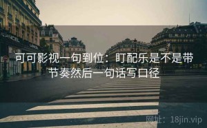 可可影视一句到位：盯配乐是不是带节奏然后一句话写口径