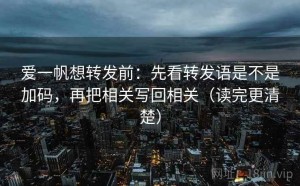 爱一帆想转发前：先看转发语是不是加码，再把相关写回相关（读完更清楚）