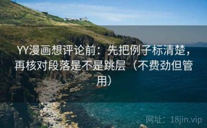 YY漫画想评论前：先把例子标清楚，再核对段落是不是跳层（不费劲但管用）