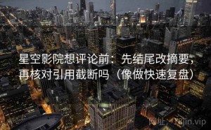 星空影院想评论前：先结尾改摘要，再核对引用截断吗（像做快速复盘）