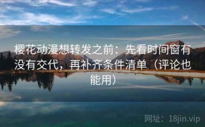 樱花动漫想转发之前：先看时间窗有没有交代，再补齐条件清单（评论也能用）