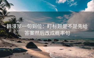 韩漫屋一句到位：盯标题是不是先给答案然后改成概率句