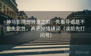 神马影院想转发之前：先看导语是不是先定性，再删掉情绪词（读前先打问号）