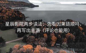 星辰影院两步读法：先看因果链顺吗，再写出主语（评论也能用）