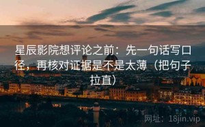 星辰影院想评论之前：先一句话写口径，再核对证据是不是太薄（把句子拉直）