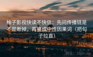柚子影视快读不快信：先问传播链是不是断掉，再换成中性因果词（把句子拉直）