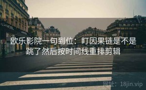 欧乐影院一句到位：盯因果链是不是跳了然后按时间线重排剪辑