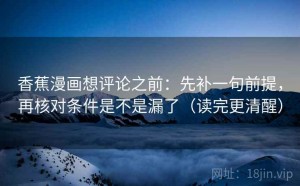香蕉漫画想评论之前：先补一句前提，再核对条件是不是漏了（读完更清醒）