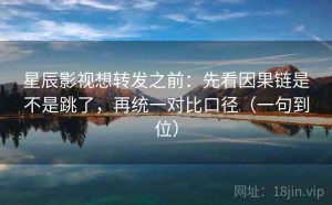 星辰影视想转发之前：先看因果链是不是跳了，再统一对比口径（一句到位）