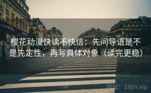 樱花动漫快读不快信：先问导语是不是先定性，再写具体对象（读完更稳）