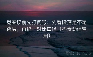 觅圈读前先打问号：先看段落是不是跳层，再统一对比口径（不费劲但管用）
