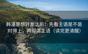 韩漫屋想转发之前：先看主语是不是对得上，再写清主语（读完更清醒）