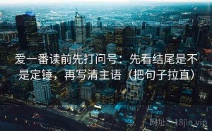 爱一番读前先打问号：先看结尾是不是定锤，再写清主语（把句子拉直）
