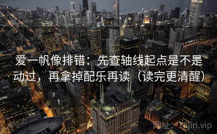 爱一帆像排错：先查轴线起点是不是动过，再拿掉配乐再读（读完更清醒）