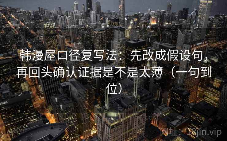 韩漫屋口径复写法：先改成假设句，再回头确认证据是不是太薄（一句到位）