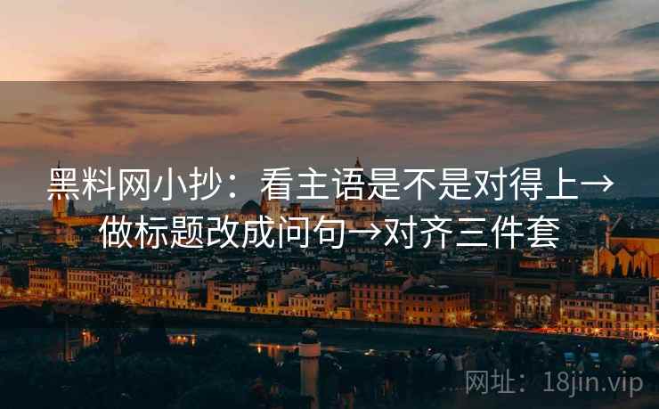 黑料网小抄:看主语是不是对得上→做标题改成问句→对齐三件套 黑料网小抄:看主语是不是对得上→做标题改成问句→对齐三件套