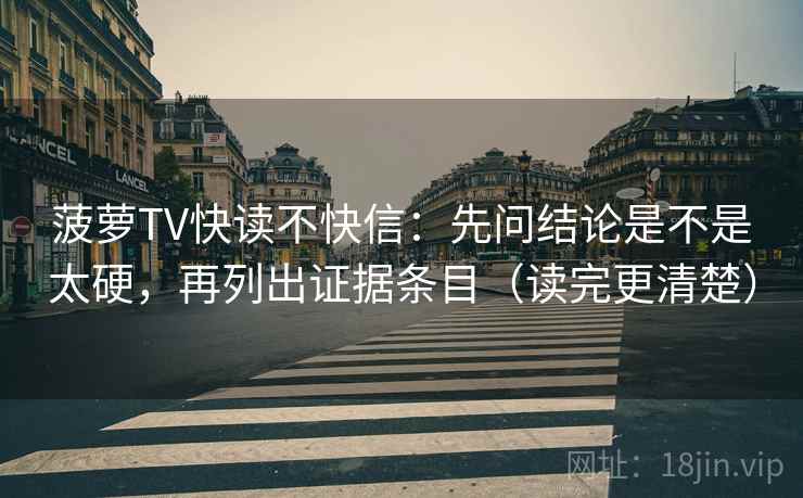 菠萝TV快读不快信：先问结论是不是太硬，再列出证据条目（读完更清楚）