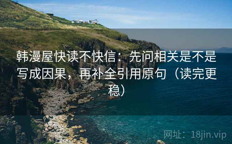 韩漫屋快读不快信：先问相关是不是写成因果，再补全引用原句（读完更稳）