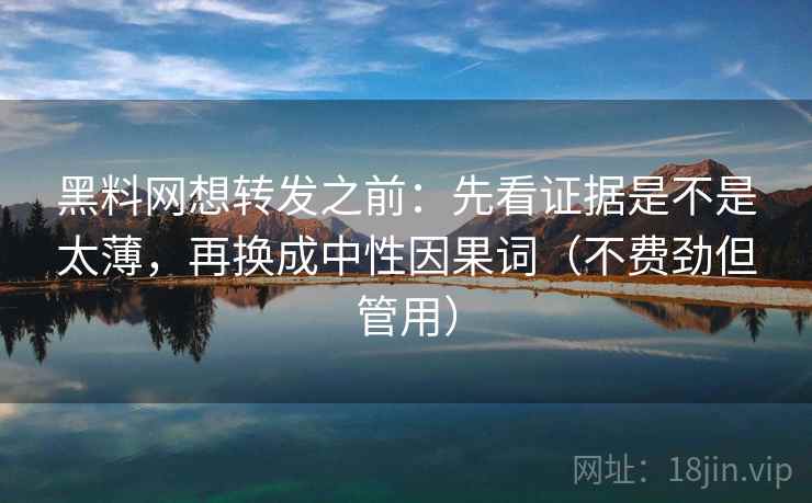 黑料网想转发之前：先看证据是不是太薄，再换成中性因果词（不费劲但管用）