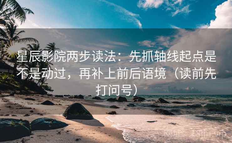 星辰影院两步读法:先抓轴线起点是不是动过,再补上前后语境(读前先打问号) 星辰影院两步读法:先抓轴线起点是不是动过,再补上前后语境(读前先打问号)