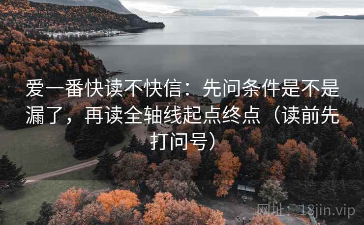 爱一番快读不快信:先问条件是不是漏了,再读全轴线起点终点(读前先打问号) 爱一番快读不快信:先问条件是不是漏了,再读全轴线起点终点(读前先打问号)