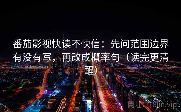 番茄影视快读不快信：先问范围边界有没有写，再改成概率句（读完更清醒）