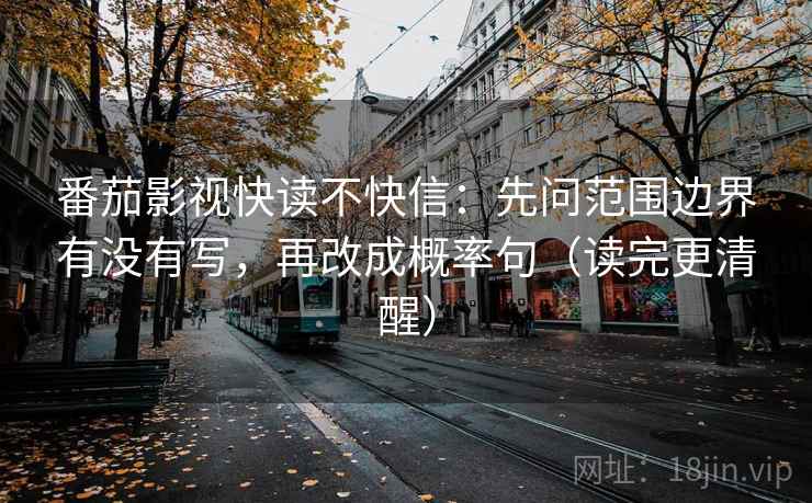 番茄影视快读不快信：先问范围边界有没有写，再改成概率句（读完更清醒）