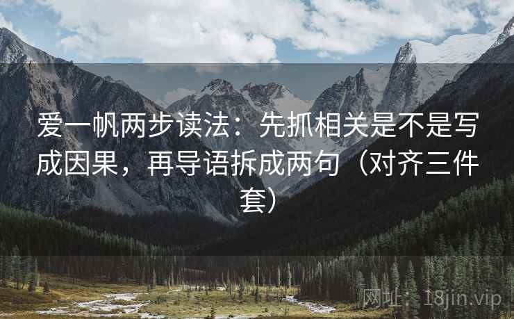 爱一帆两步读法:先抓相关是不是写成因果,再导语拆成两句(对齐三件套) 爱一帆两步读法:先抓相关是不是写成因果,再导语拆成两句(对齐三件套)