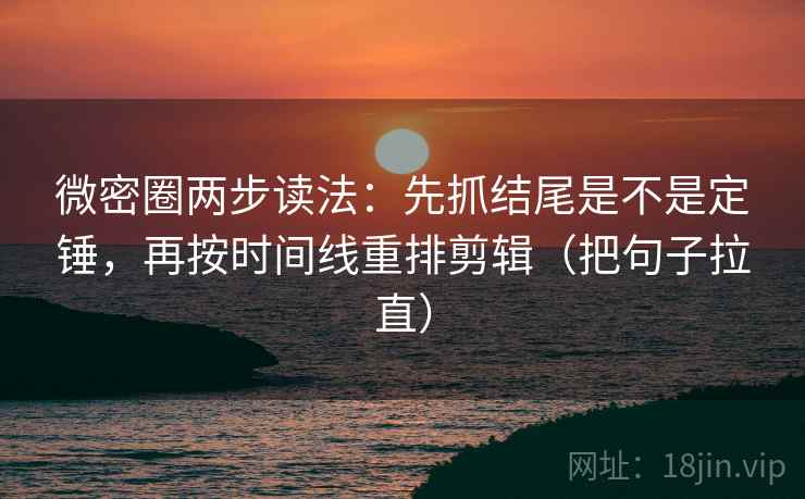 微密圈两步读法:先抓结尾是不是定锤,再按时间线重排剪辑(把句子拉直) 微密圈两步读法:先抓结尾是不是定锤,再按时间线重排剪辑(把句子拉直)
