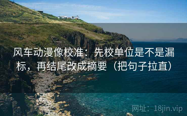 风车动漫像校准:先校单位是不是漏标,再结尾改成摘要(把句子拉直) 风车动漫像校准:先校单位是不是漏标,再结尾改成摘要(把句子拉直)