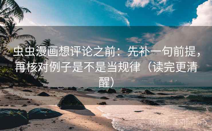 虫虫漫画想评论之前:先补一句前提,再核对例子是不是当规律(读完更清醒) 虫虫漫画想评论之前:先补一句前提,再核对例子是不是当规律(读完更清醒)