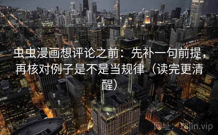 虫虫漫画想评论之前:先补一句前提,再核对例子是不是当规律(读完更清醒) 虫虫漫画想评论之前:先补一句前提,再核对例子是不是当规律(读完更清醒)