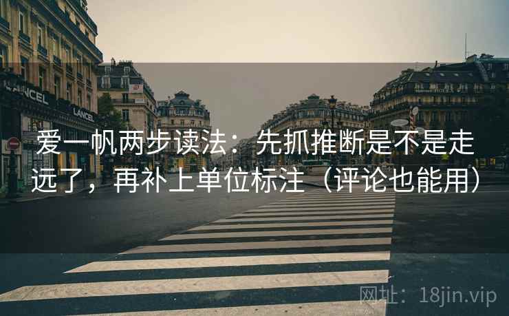 爱一帆两步读法：先抓推断是不是走远了，再补上单位标注（评论也能用）