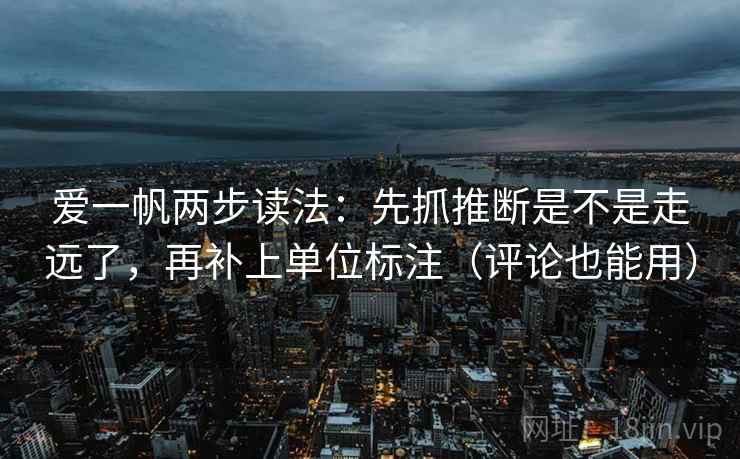 爱一帆两步读法：先抓推断是不是走远了，再补上单位标注（评论也能用）