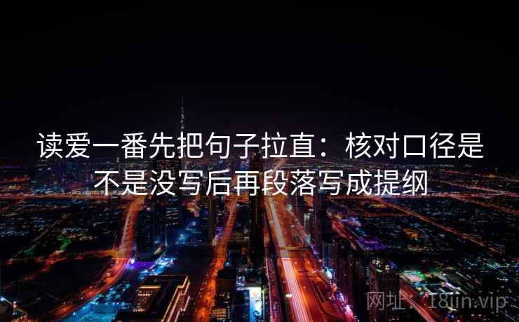 读爱一番先把句子拉直：核对口径是不是没写后再段落写成提纲
