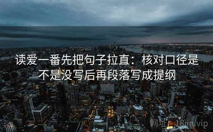 读爱一番先把句子拉直：核对口径是不是没写后再段落写成提纲
