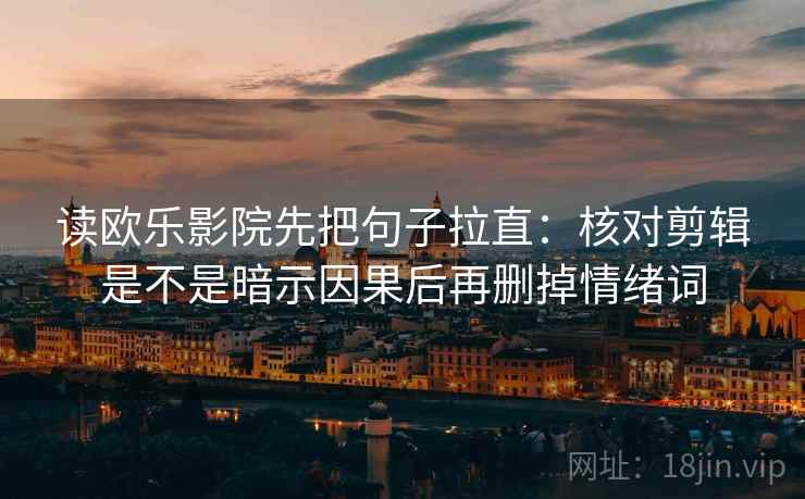 读欧乐影院先把句子拉直：核对剪辑是不是暗示因果后再删掉情绪词