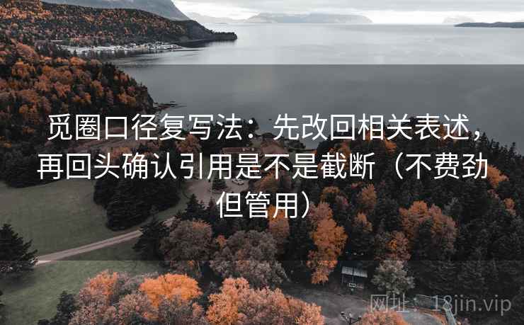觅圈口径复写法:先改回相关表述,再回头确认引用是不是截断(不费劲但管用) 觅圈口径复写法:先改回相关表述,再回头确认引用是不是截断(不费劲但管用)