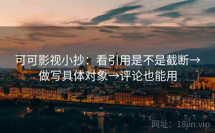 可可影视小抄：看引用是不是截断→做写具体对象→评论也能用