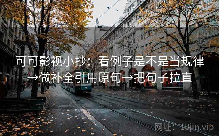 可可影视小抄：看例子是不是当规律→做补全引用原句→把句子拉直
