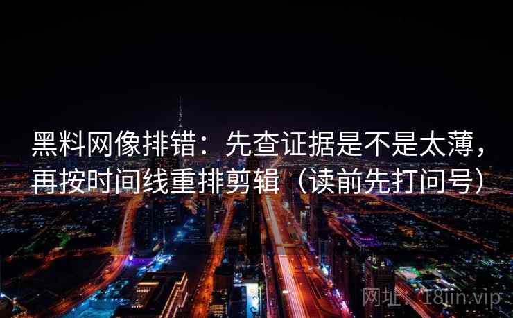 黑料网像排错：先查证据是不是太薄，再按时间线重排剪辑（读前先打问号）