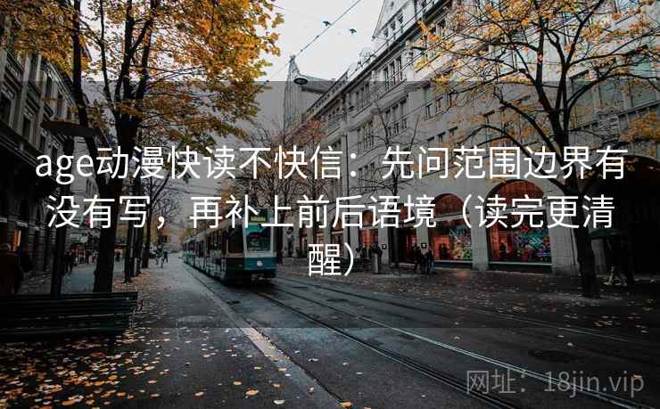 age动漫快读不快信：先问范围边界有没有写，再补上前后语境（读完更清醒）